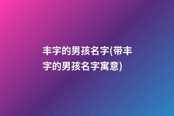 丰字的男孩名字(带丰字的男孩名字寓意)