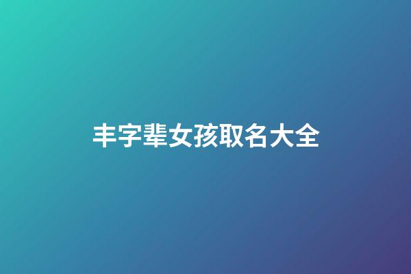丰字辈女孩取名大全(丰姓最好听的女孩名字)-第1张-女孩起名-玄机派