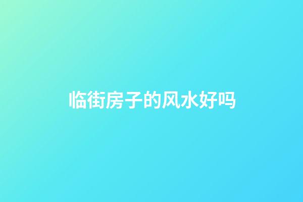 临街房子的风水好吗