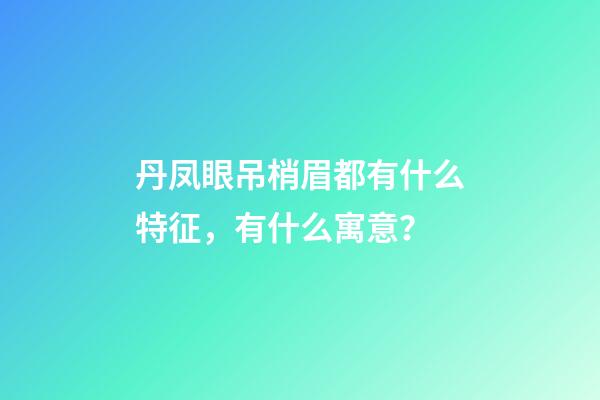丹凤眼吊梢眉都有什么特征，有什么寓意？