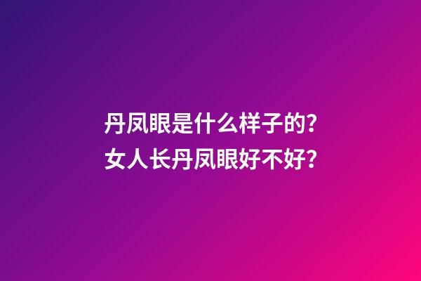 丹凤眼是什么样子的？女人长丹凤眼好不好？