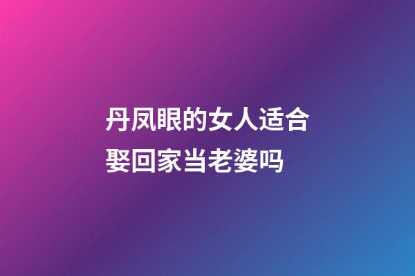 丹凤眼的女人适合娶回家当老婆吗