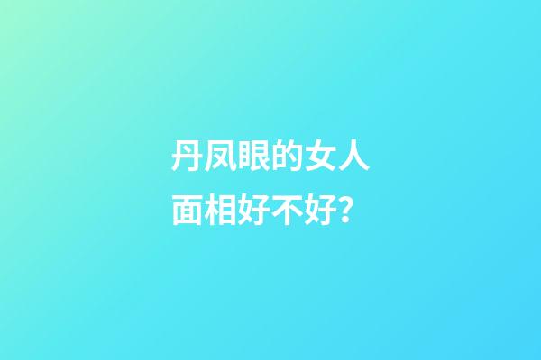 丹凤眼的女人面相好不好？