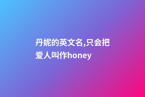 丹妮的英文名,只会把爱人叫作honey-第1张-观点-玄机派