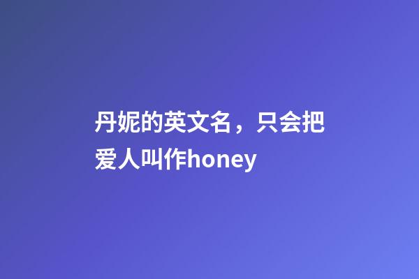 丹妮的英文名，只会把爱人叫作honey-第1张-观点-玄机派