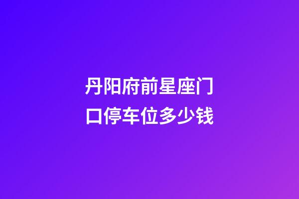 丹阳府前星座门口停车位多少钱