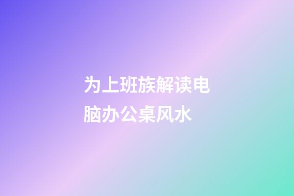 为上班族解读电脑办公桌风水