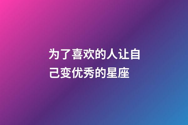 为了喜欢的人让自己变优秀的星座-第1张-星座运势-玄机派