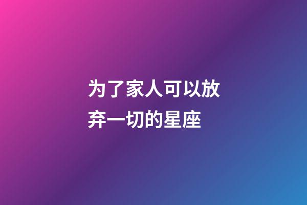 为了家人可以放弃一切的星座-第1张-星座运势-玄机派
