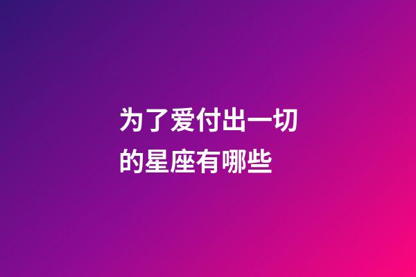 为了爱付出一切的星座有哪些-第1张-星座运势-玄机派