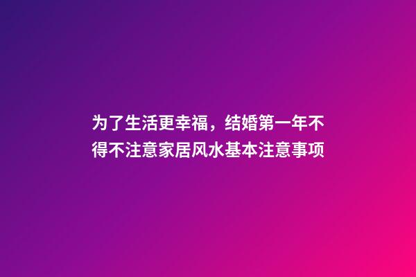 为了生活更幸福，结婚第一年不得不注意家居风水基本注意事项