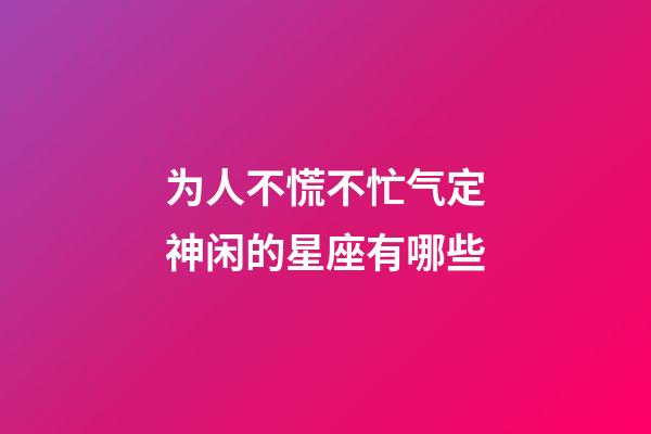 为人不慌不忙气定神闲的星座有哪些-第1张-星座运势-玄机派