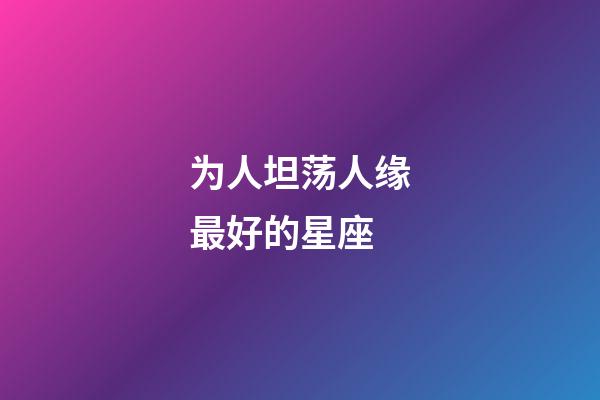 为人坦荡人缘最好的星座-第1张-星座运势-玄机派