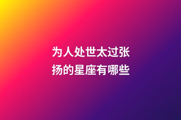 为人处世太过张扬的星座有哪些-第1张-星座运势-玄机派