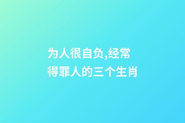 为人很自负,经常得罪人的三个生肖-第1张-观点-玄机派