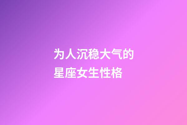 为人沉稳大气的星座女生性格-第1张-星座运势-玄机派