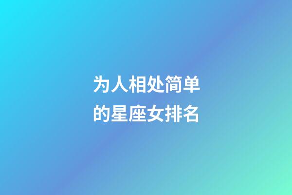 为人相处简单的星座女排名-第1张-星座运势-玄机派