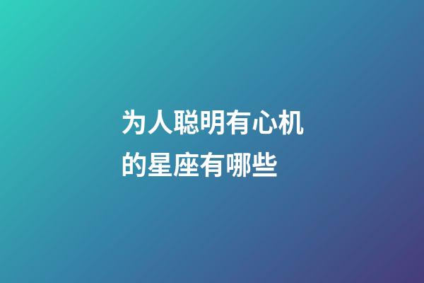 为人聪明有心机的星座有哪些-第1张-星座运势-玄机派