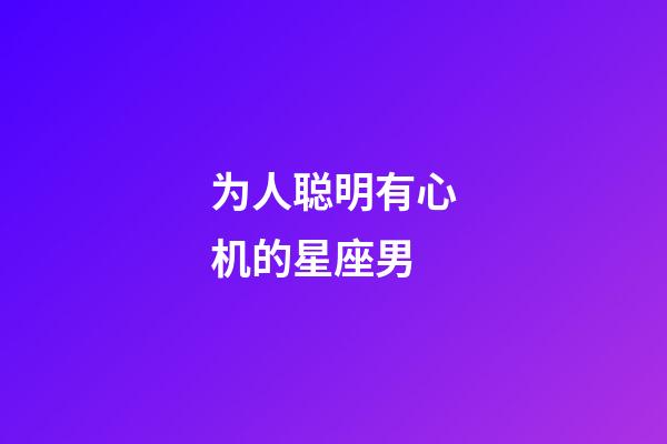 为人聪明有心机的星座男-第1张-星座运势-玄机派