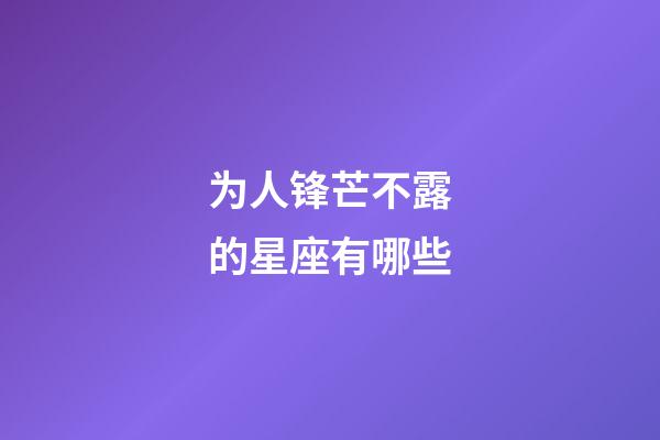 为人锋芒不露的星座有哪些-第1张-星座运势-玄机派