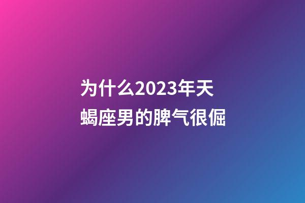 为什么2023年天蝎座男的脾气很倔-第1张-星座运势-玄机派
