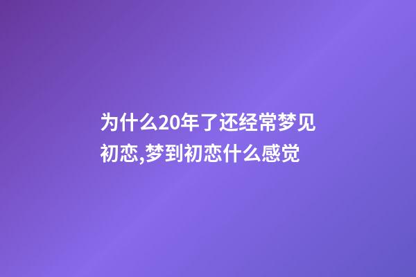 为什么20年了还经常梦见初恋,梦到初恋什么感觉-第1张-观点-玄机派