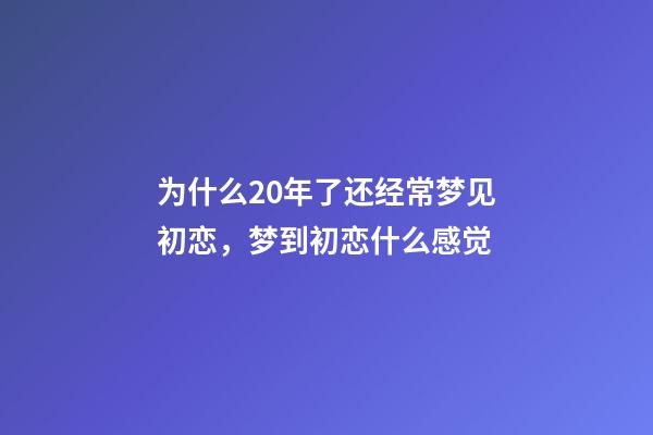 为什么20年了还经常梦见初恋，梦到初恋什么感觉-第1张-观点-玄机派