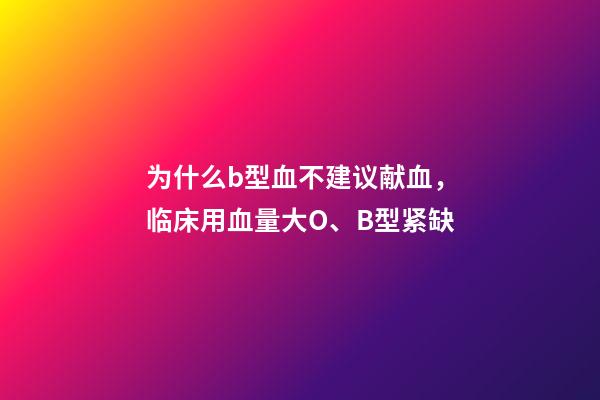 为什么b型血不建议献血，临床用血量大O、B型紧缺-第1张-观点-玄机派