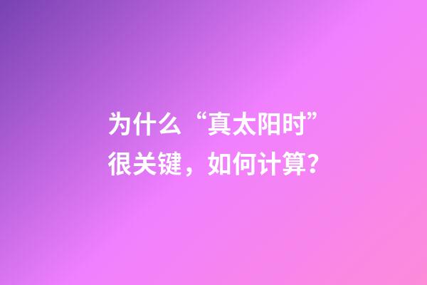 为什么“真太阳时”很关键，如何计算？
