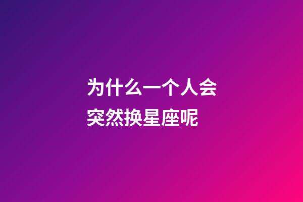 为什么一个人会突然换星座呢-第1张-星座运势-玄机派