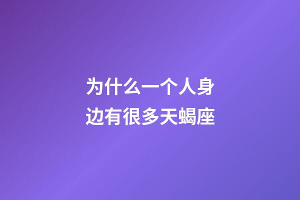 为什么一个人身边有很多天蝎座-第1张-星座运势-玄机派