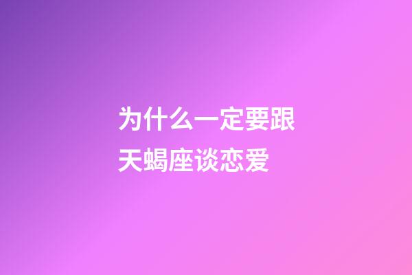 为什么一定要跟天蝎座谈恋爱-第1张-星座运势-玄机派