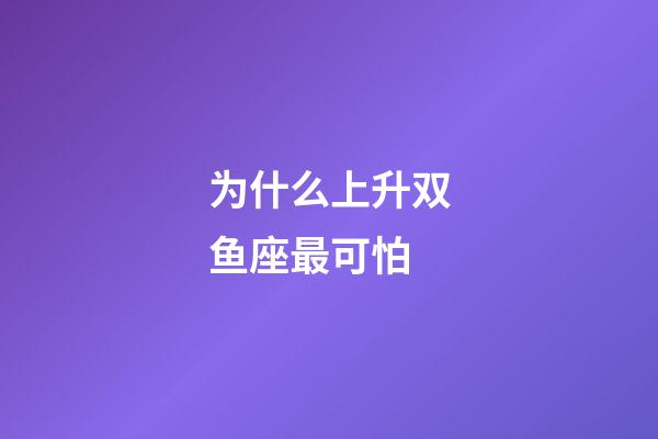 为什么上升双鱼座最可怕-第1张-星座运势-玄机派
