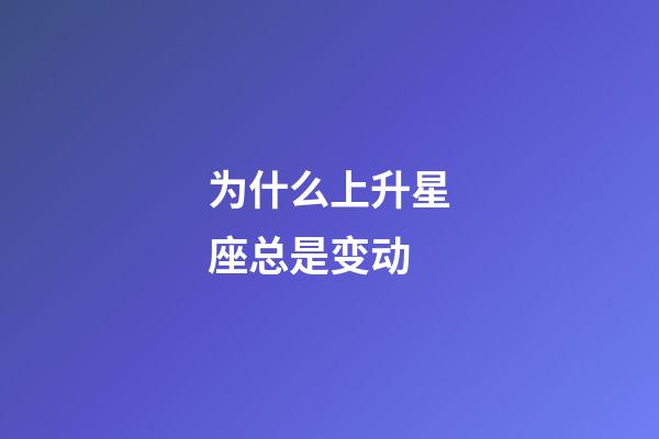 为什么上升星座总是变动-第1张-星座运势-玄机派