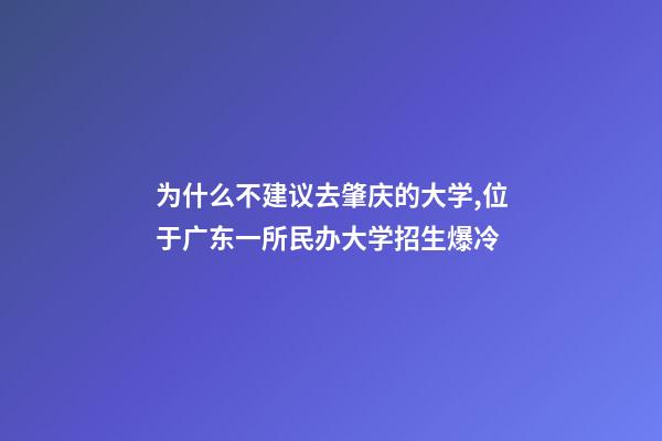 为什么不建议去肇庆的大学,位于广东一所民办大学招生爆冷-第1张-观点-玄机派