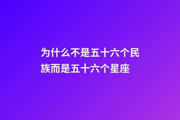 为什么不是五十六个民族而是五十六个星座-第1张-星座运势-玄机派