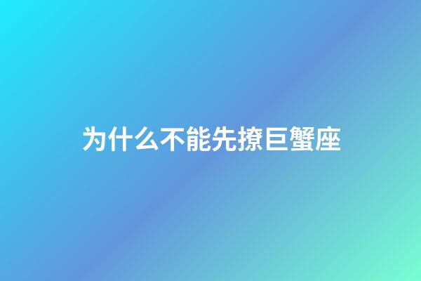 为什么不能先撩巨蟹座-第1张-星座运势-玄机派