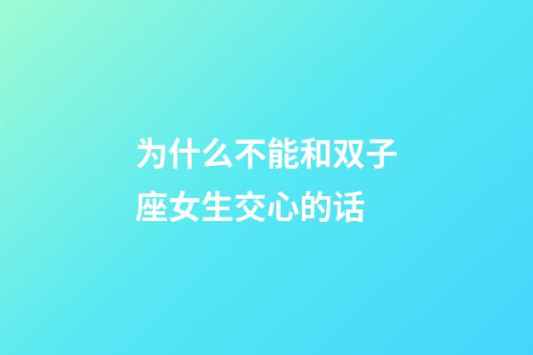 为什么不能和双子座女生交心的话-第1张-星座运势-玄机派