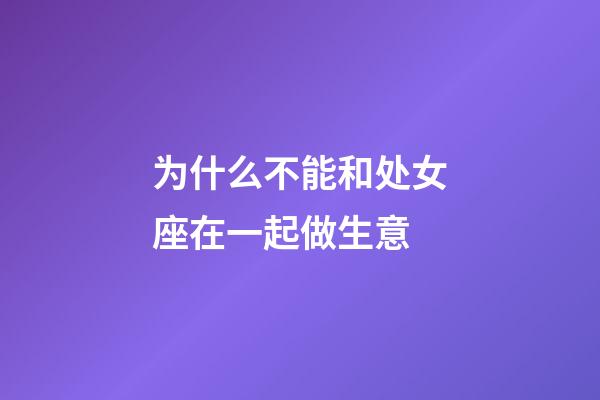 为什么不能和处女座在一起做生意-第1张-星座运势-玄机派