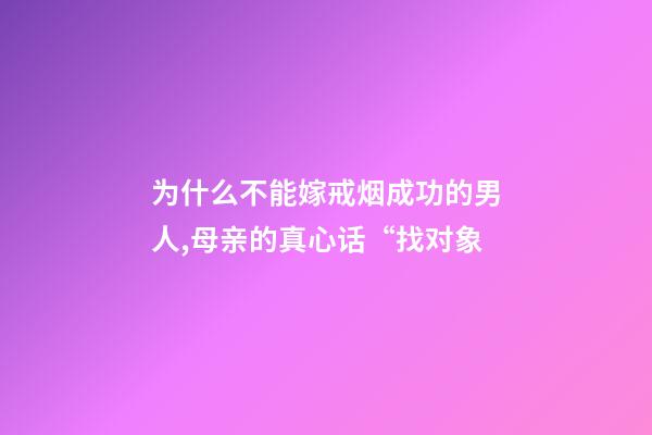 为什么不能嫁戒烟成功的男人,母亲的真心话“找对象-第1张-观点-玄机派