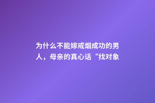 为什么不能嫁戒烟成功的男人，母亲的真心话“找对象-第1张-观点-玄机派