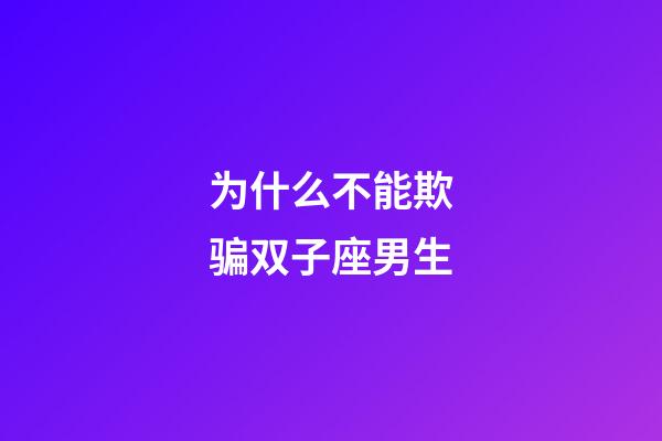 为什么不能欺骗双子座男生-第1张-星座运势-玄机派