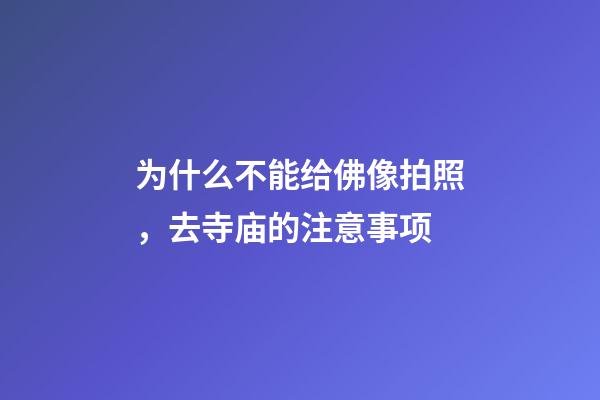 为什么不能给佛像拍照，去寺庙的注意事项