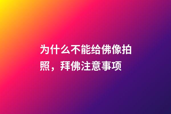 为什么不能给佛像拍照，拜佛注意事项