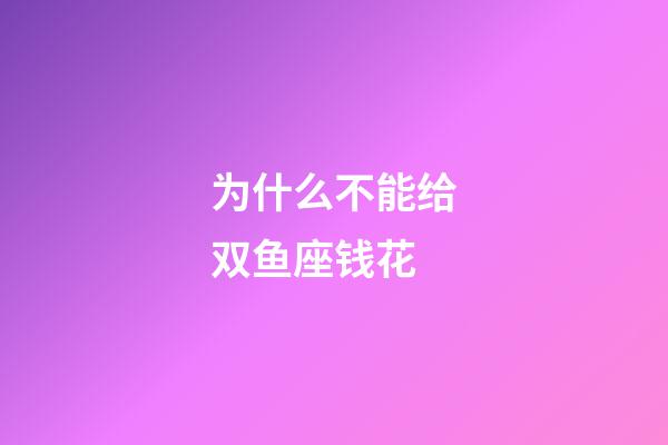 为什么不能给双鱼座钱花-第1张-星座运势-玄机派