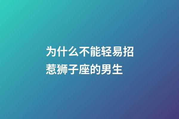为什么不能轻易招惹狮子座的男生-第1张-星座运势-玄机派