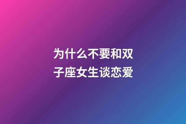 为什么不要和双子座女生谈恋爱-第1张-星座运势-玄机派