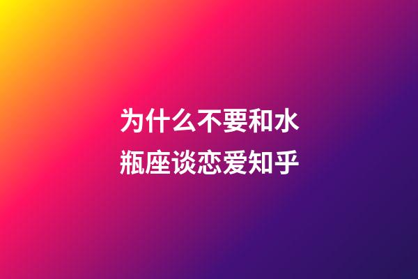 为什么不要和水瓶座谈恋爱知乎-第1张-星座运势-玄机派