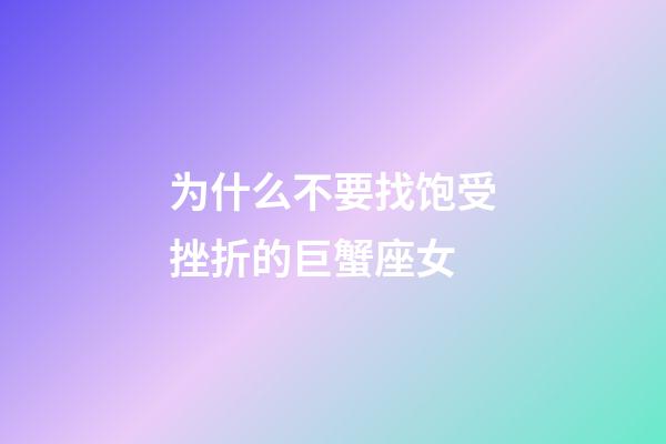 为什么不要找饱受挫折的巨蟹座女-第1张-星座运势-玄机派