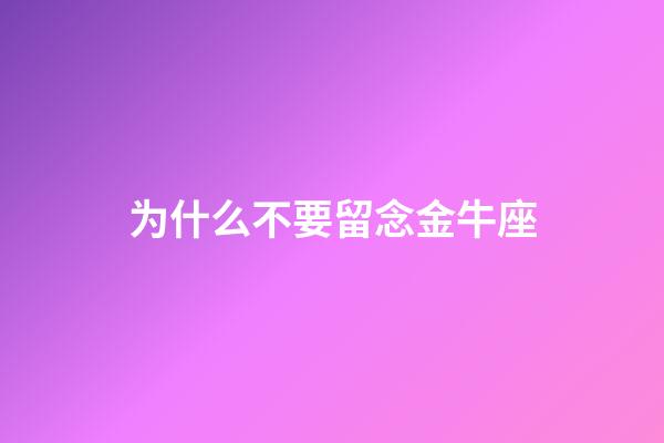 为什么不要留念金牛座-第1张-星座运势-玄机派